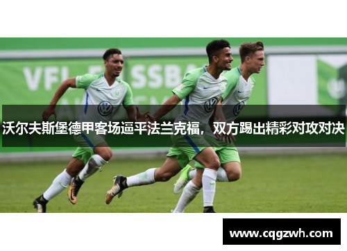 沃尔夫斯堡德甲客场逼平法兰克福，双方踢出精彩对攻对决