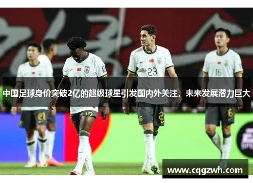 中国足球身价突破2亿的超级球星引发国内外关注，未来发展潜力巨大