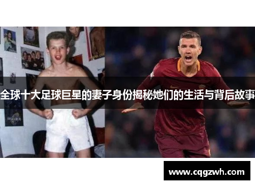 全球十大足球巨星的妻子身份揭秘她们的生活与背后故事