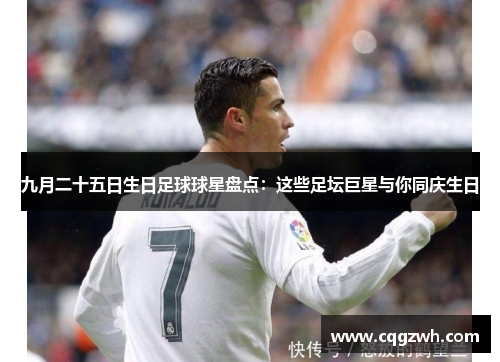 九月二十五日生日足球球星盘点：这些足坛巨星与你同庆生日