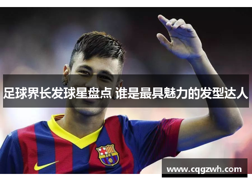 足球界长发球星盘点 谁是最具魅力的发型达人