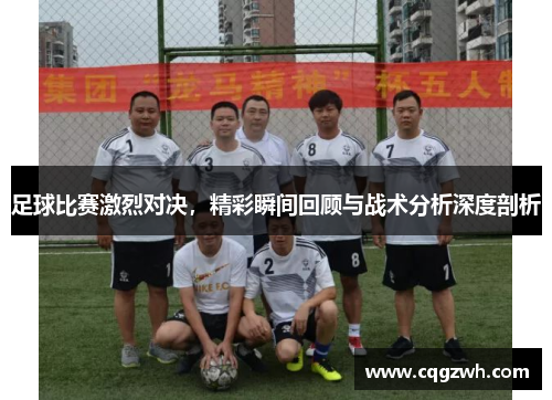 足球比赛激烈对决，精彩瞬间回顾与战术分析深度剖析